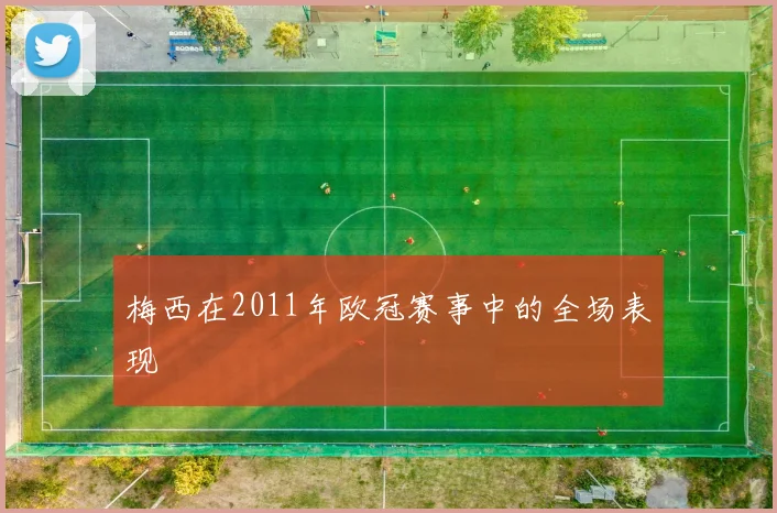 梅西在2011年欧冠赛事中的全场表现