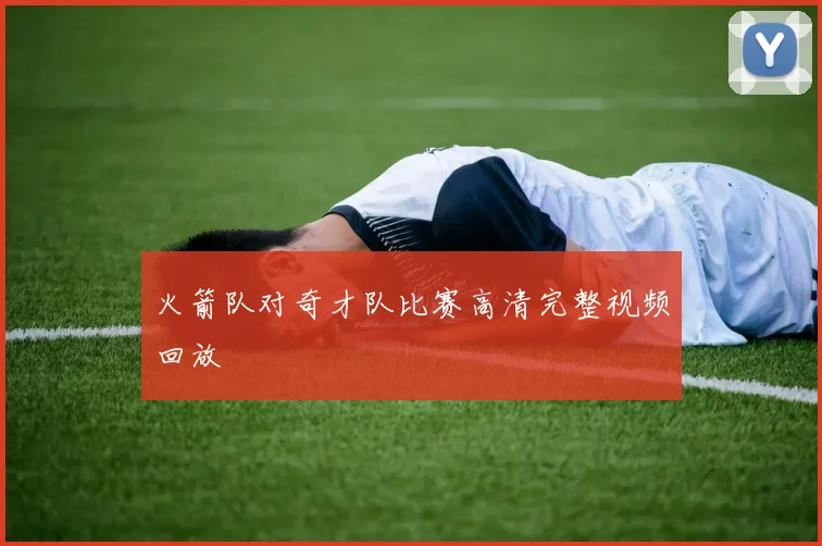 火箭队对奇才队比赛高清完整视频回放