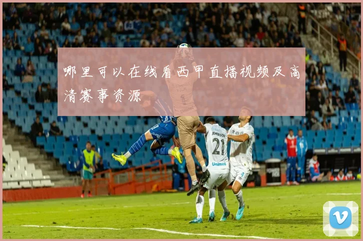 哪里可以在线看西甲直播视频及高清赛事资源
