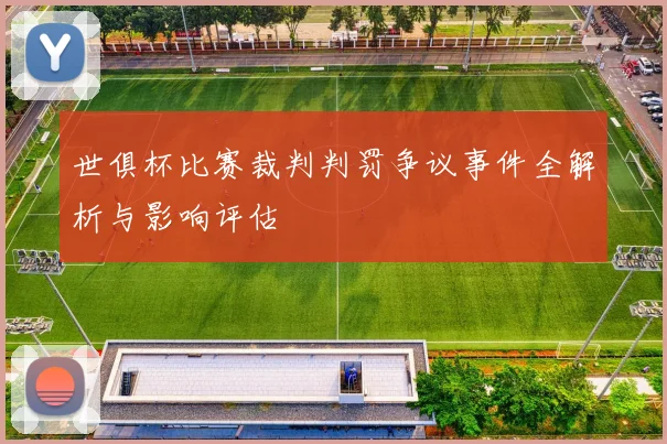 世俱杯比赛裁判判罚争议事件全解析与影响评估