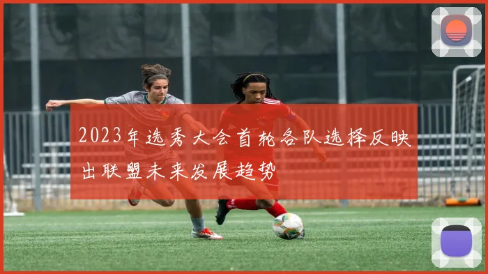 2023年选秀大会首轮各队选择反映出联盟未来发展趋势