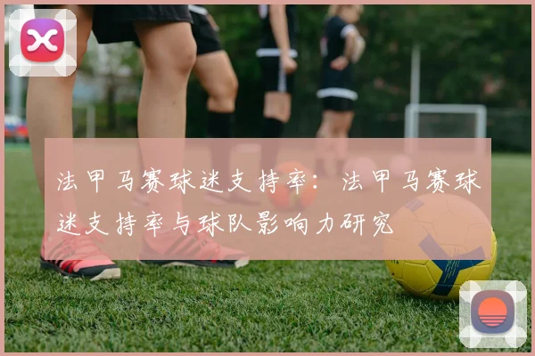 法甲马赛球迷支持率：法甲马赛球迷支持率与球队影响力研究