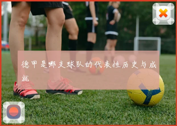 德甲是哪支球队的代表性历史与成就