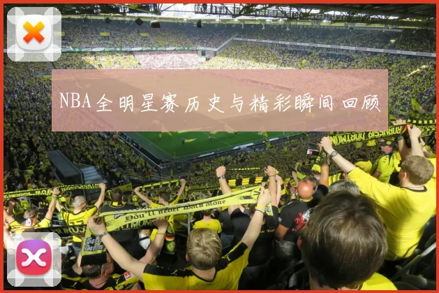 NBA全明星赛历史与精彩瞬间回顾
