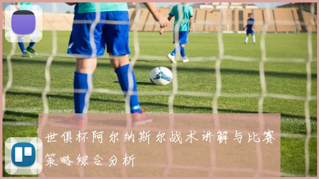 世俱杯阿尔纳斯尔战术讲解与比赛策略综合分析