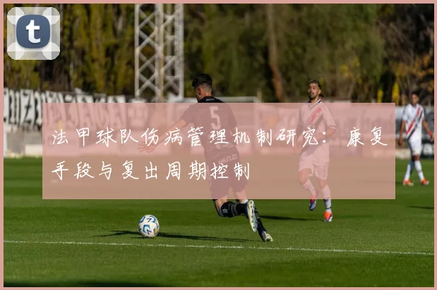 法甲球队伤病管理机制研究：康复手段与复出周期控制