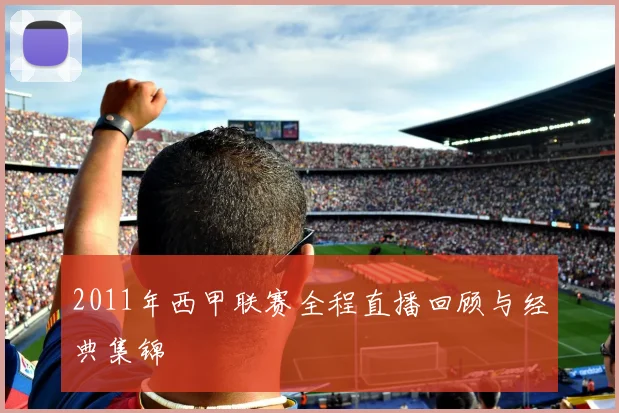 2011年西甲联赛全程直播回顾与经典集锦