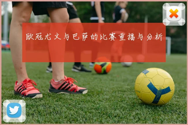 欧冠尤文与巴萨的比赛重播与分析