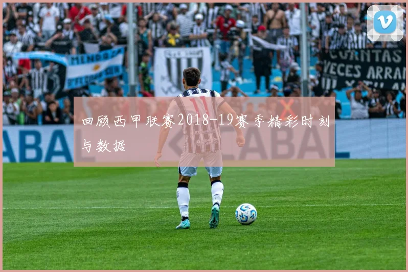 回顾西甲联赛2018-19赛季精彩时刻与数据