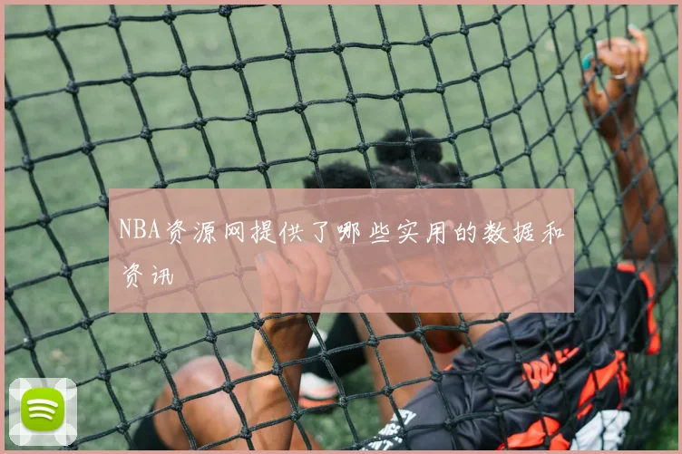 NBA资源网提供了哪些实用的数据和资讯