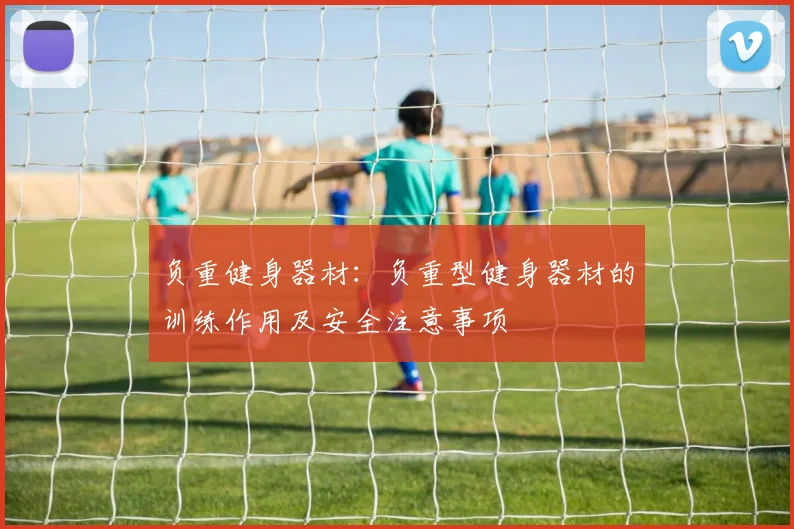 负重健身器材：负重型健身器材的训练作用及安全注意事项