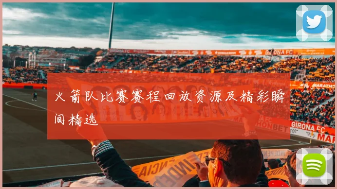 火箭队比赛赛程回放资源及精彩瞬间精选